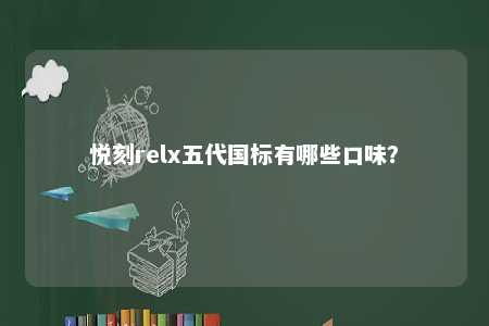 悦刻relx五代国标有哪些口味？ 